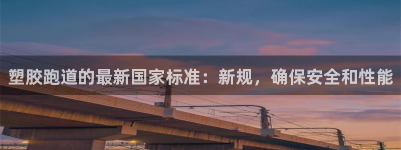 尊龙d88官网登录下载：塑胶跑道的最新国家标准：新规