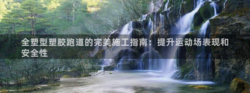 尊龙凯时官网：全塑型塑胶跑道的完美施工指南：提升运动场表现和
安全性