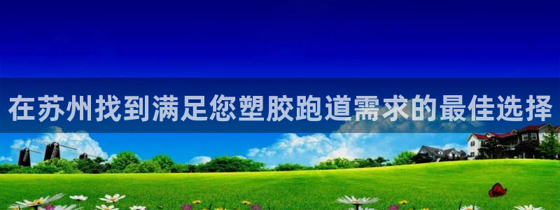 尊龙凯时官方网页：在苏州找到满足您塑胶跑道需求的最佳选择