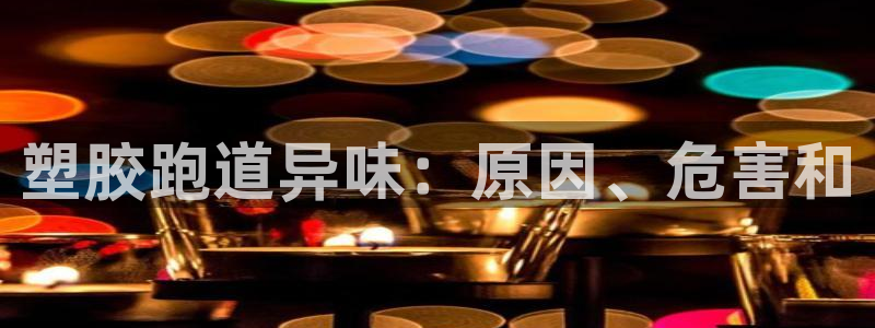 尊龙人生就是博ag旗舰厅：塑胶跑道异味：原因、危害和