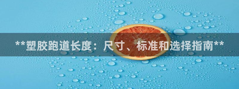 尊龙凯时充值不到账：**塑胶跑道长度：尺寸、标准和选择指南**
