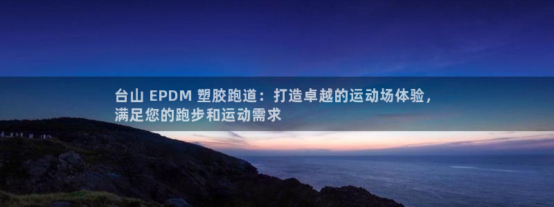 尊龙-人生就是博：台山 EPDM 塑胶跑道：打造卓越的运动场体验，
满足您的跑步和运动需求