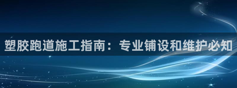 尊龙官网注册：塑胶跑道施工指南：专业铺设和维护必知