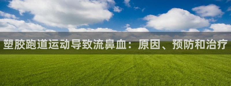 凯时尊龙app国际官方网站：塑胶跑道运动导致流鼻血：