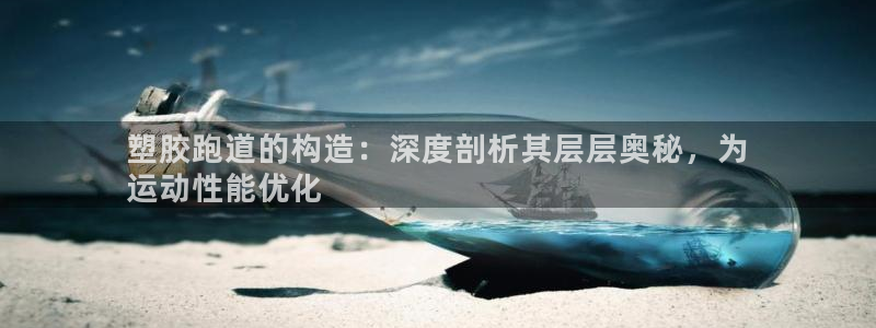 z6尊龙z6：塑胶跑道的构造：深度剖析其层层奥秘，为
运动性能优化