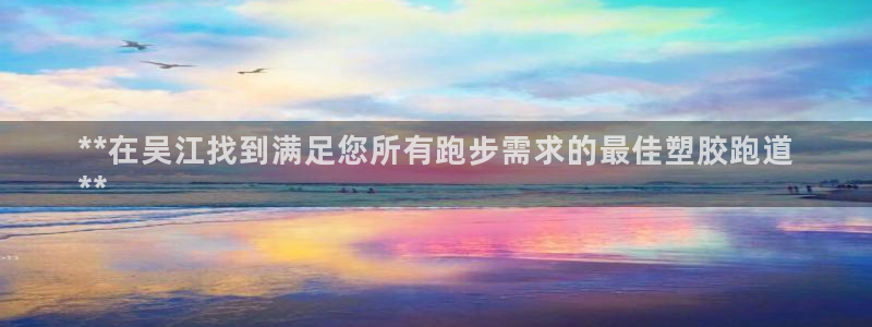凯时kb88官网网址：**在吴江找到满足您所有跑步需求的最佳塑胶跑道
**