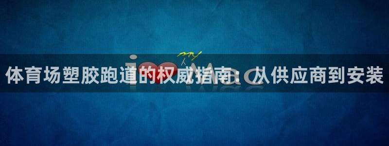 尊龙app官网登录：体育场塑胶跑道的权威指南：从供应商到安装