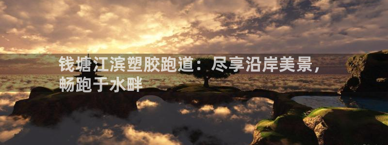 尊龙人生就是博一下首页：钱塘江滨塑胶跑道：尽享沿岸美景，
畅跑于水畔