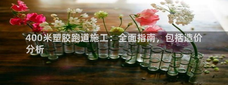 凯时a88：400米塑胶跑道施工：全面指南，包括造价