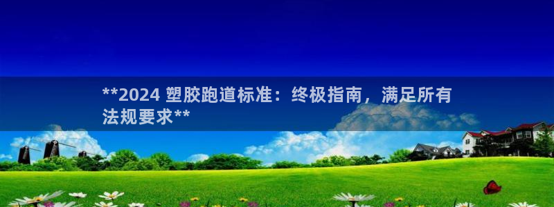 尊龙品牌怎么样：**2024 塑胶跑道标准：终极指南，满足所有
法规要求**