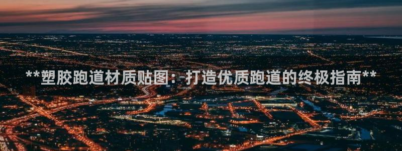 尊龙官方APP下载：**塑胶跑道材质贴图：打造优质跑