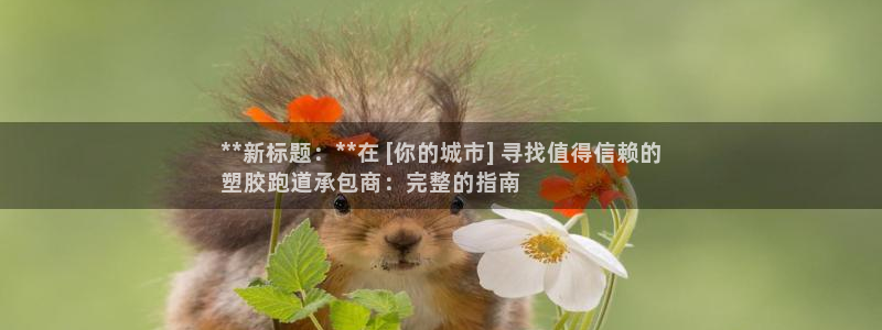 尊龙人生就是博旧版现：**新标题：**在 [你的城市] 寻找值得信赖的
塑胶跑道承包商：完整的指南