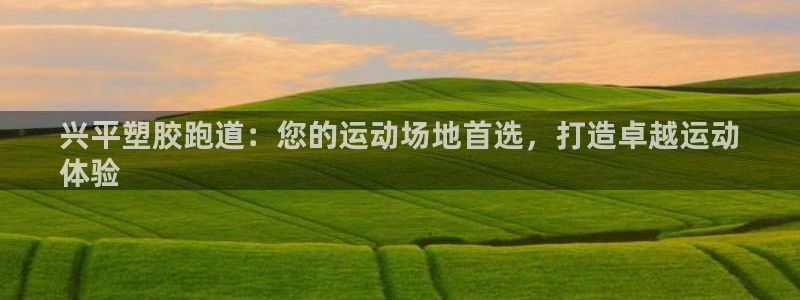 尊龙娱官网赢来就送38：兴平塑胶跑道：您的运动场地首
