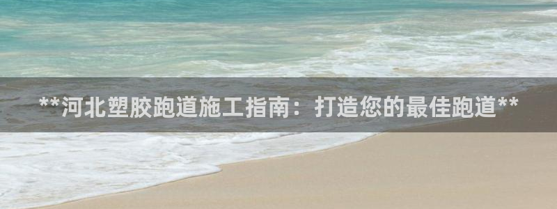 尊龙app|首选agdaohang：**河北塑胶跑道施工指南：打造您的最佳跑道**