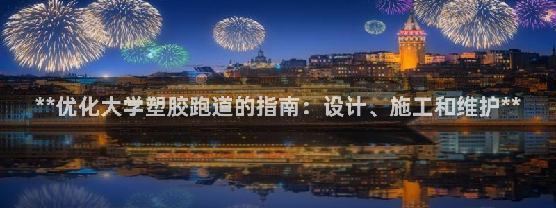 d88尊龙官方网：**优化大学塑胶跑道的指南：设计、施工和维护**