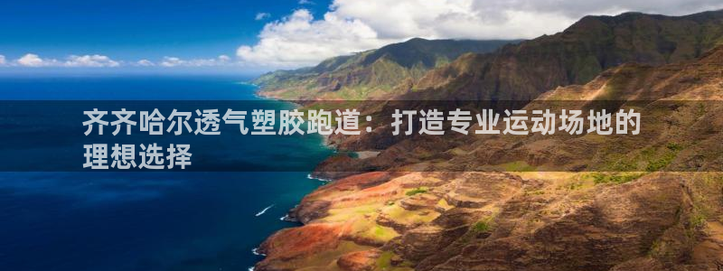 尊龙专访视频：齐齐哈尔透气塑胶跑道：打造专业运动场地