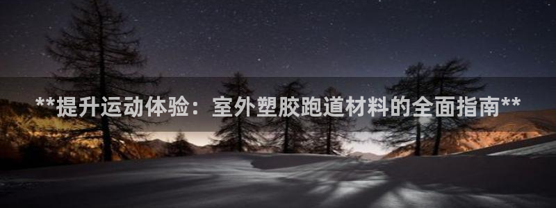 凯时网上官方网站：**提升运动体验：室外塑胶跑道材料