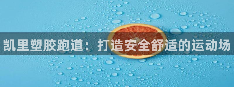 尊龙凯时网娱乐最新版：凯里塑胶跑道：打造安全舒适的运