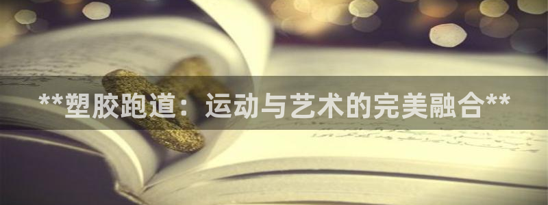 尊龙凯时返现：**塑胶跑道：运动与艺术的完美融合**