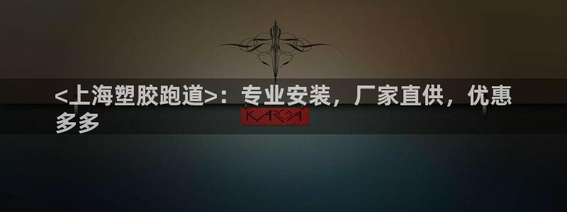 尊龙凯时下载官方正版：<上海塑胶跑道>：专业安装，厂
