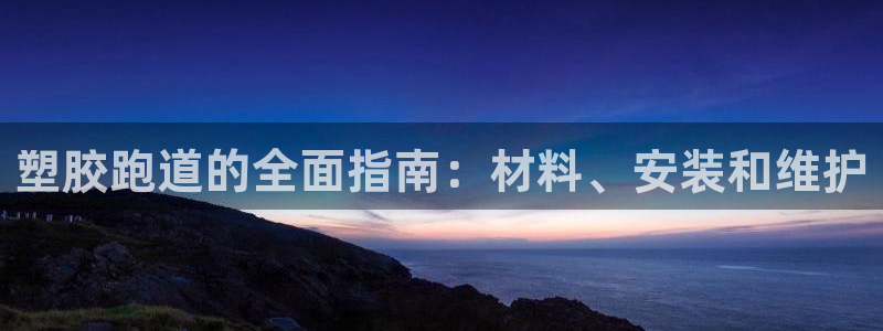 凯时旗舰厅App下载：塑胶跑道的全面指南：材料、安装