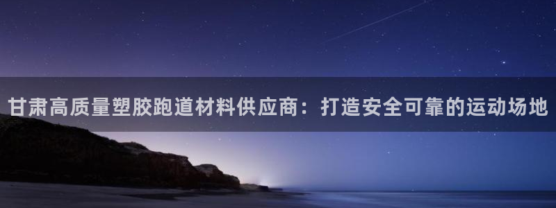 尊龙d88平台版下载：甘肃高质量塑胶跑道材料供应商：