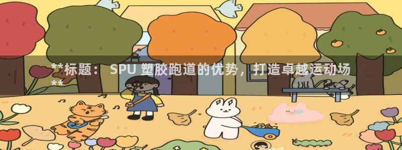 尊龙手机版：**标题： SPU 塑胶跑道的优势，打造卓越运动场
**