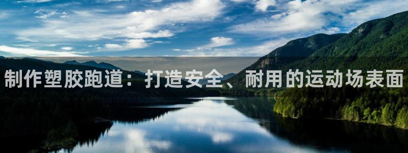 尊龙凯时官方网站下载：制作塑胶跑道：打造安全、耐用的运动场表