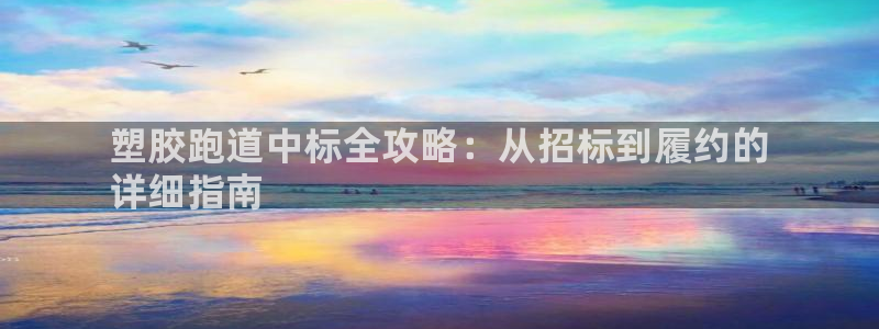 下载尊龙：塑胶跑道中标全攻略：从招标到履约的
详细指