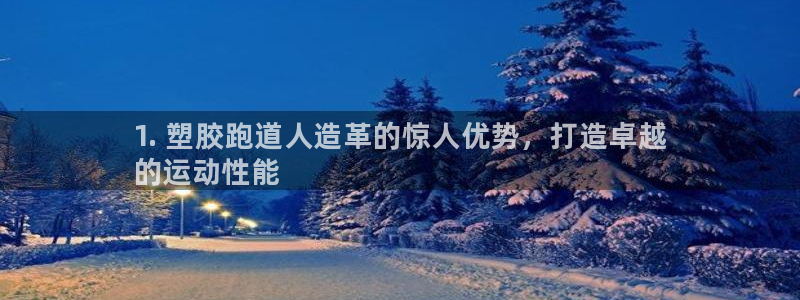 尊龙app注册官网：1. 塑胶跑道人造革的惊人优势，