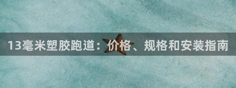 尊龙凯时人生就是搏平台：13毫米塑胶跑道：价格、规格