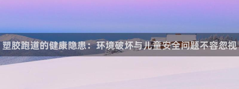 尊龙官方网站最新版V9.3.06：塑胶跑道的健康隐患：环境破