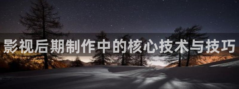 依依影院俺去啦：影视后期制作中的核心技术与技巧