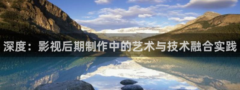 依依电影av：深度：影视后期制作中的艺术与技术融合实践