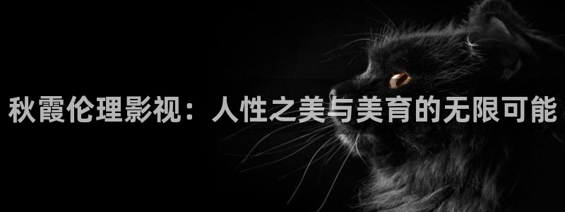 依依影院下载：秋霞伦理影视：人性之美与美育的无限可能